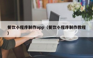 林州餐饮小程序制作app（餐饮小程序制作教程）