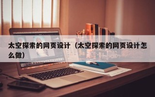 林州太空探索的网页设计（太空探索的网页设计怎么做）