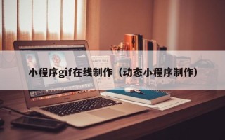 林州小程序gif在线制作（动态小程序制作）