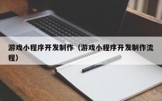 林州游戏小程序开发制作（游戏小程序开发制作流程）