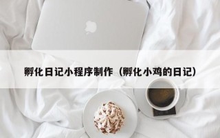 林州孵化日记小程序制作（孵化小鸡的日记）