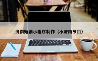 林州济南短剧小程序制作（小济南节目）