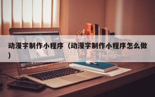 林州动漫字制作小程序（动漫字制作小程序怎么做）
